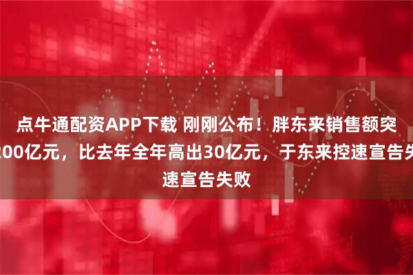 点牛通配资APP下载 刚刚公布！胖东来销售额突破200亿元，比去年全年高出30亿元，于东来控速宣告失败