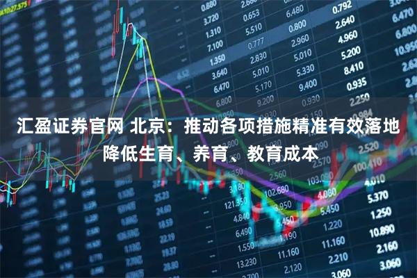 汇盈证券官网 北京：推动各项措施精准有效落地 降低生育、养育、教育成本