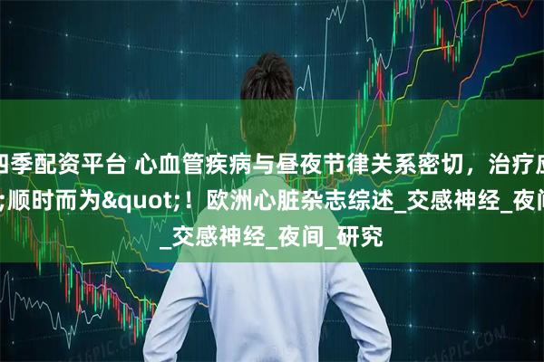 四季配资平台 心血管疾病与昼夜节律关系密切,治疗应"顺时而为"!欧洲心脏杂志综述_交感神经_夜间_研究