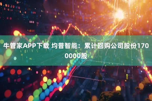 牛管家APP下载 均普智能：累计回购公司股份1700000股