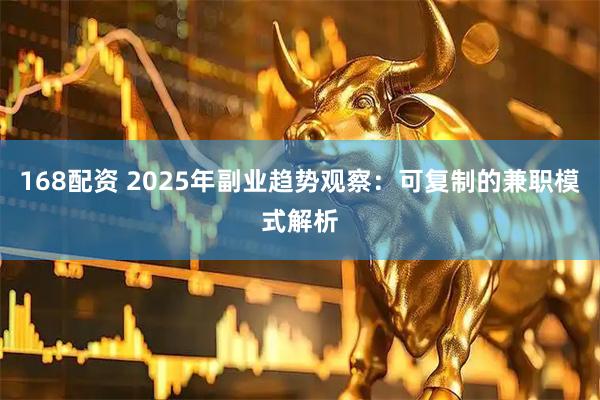 168配资 2025年副业趋势观察:可复制的兼职模式解析