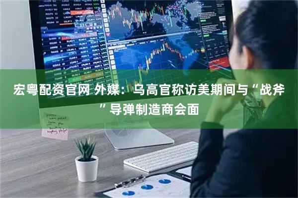 宏粤配资官网 外媒:乌高官称访美期间与“战斧”导弹制造商会面