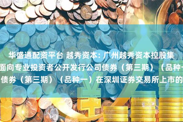 华盛通配资平台 越秀资本: 广州越秀资本控股集团股份有限公司2025年面向专业投资者公开发行公司债券(第三期)(品种一)在深圳证券交易所上市的公告
