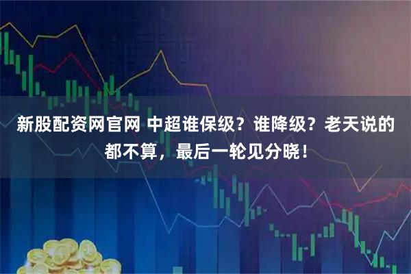 新股配资网官网 中超谁保级?谁降级?老天说的都不算,最后一轮见分晓!