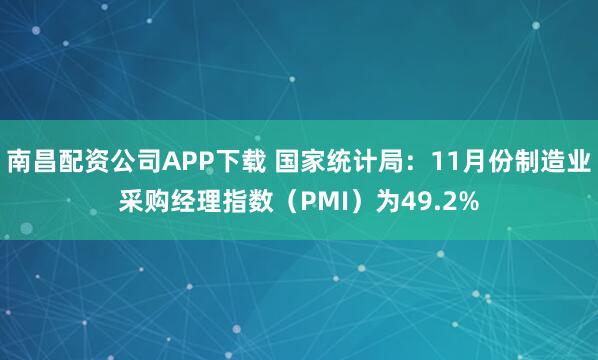 南昌配资公司APP下载 国家统计局:11月份制造业采购经理指数(PMI)为49.2%