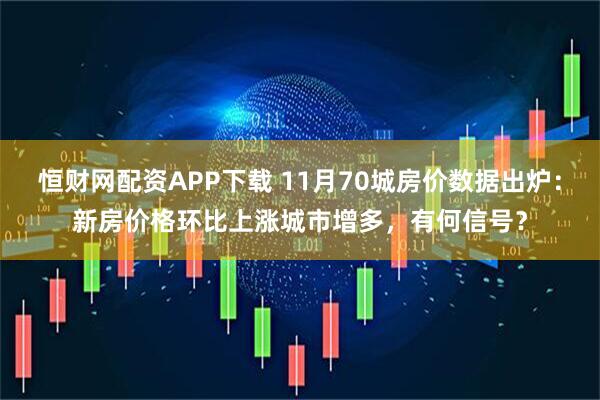 恒财网配资APP下载 11月70城房价数据出炉:新房价格环比上涨城市增多,有何信号?
