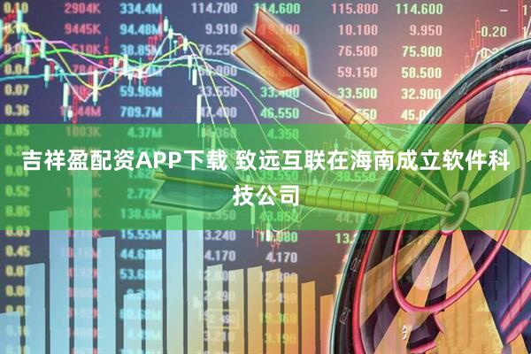 吉祥盈配资APP下载 致远互联在海南成立软件科技公司