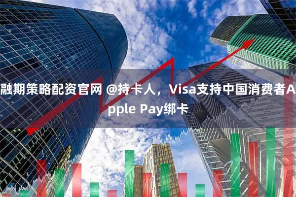 融期策略配资官网 @持卡人，Visa支持中国消费者Apple Pay绑卡