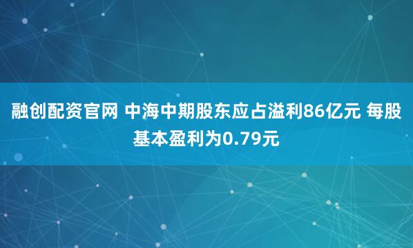 融创配资官网 中海中期股东应占溢利86亿元 每股基本盈利为0.79元