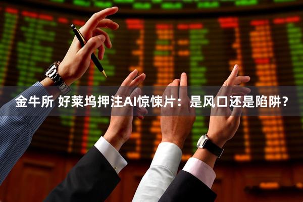 金牛所 好莱坞押注AI惊悚片：是风口还是陷阱？